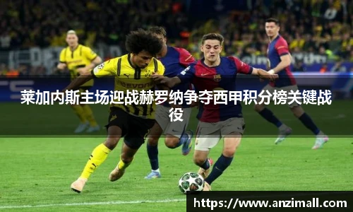 莱加内斯主场迎战赫罗纳争夺西甲积分榜关键战役