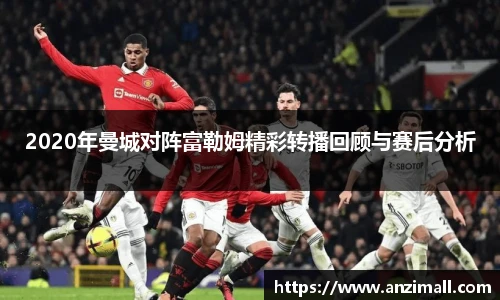 2020年曼城对阵富勒姆精彩转播回顾与赛后分析