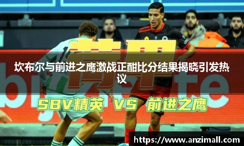 坎布尔与前进之鹰激战正酣比分结果揭晓引发热议